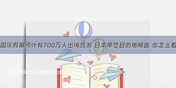 国庆假期预计有700万人出境旅游 日本荣登目的地榜首 你怎么看