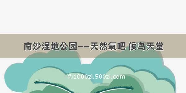 南沙湿地公园——天然氧吧 候鸟天堂