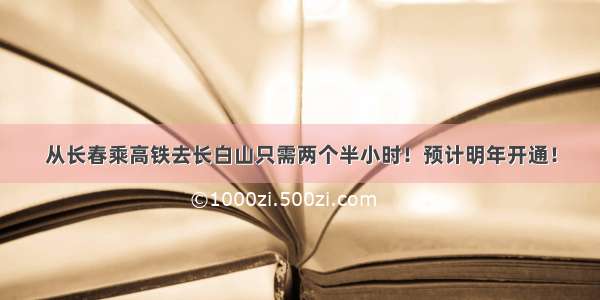 从长春乘高铁去长白山只需两个半小时！预计明年开通！