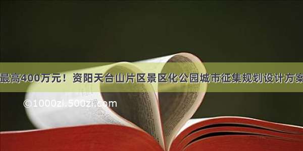 最高400万元！资阳天台山片区景区化公园城市征集规划设计方案