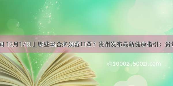 「天眼晚新闻 12月17日」哪些场合必须戴口罩？贵州发布最新健康指引；贵州四地成为国