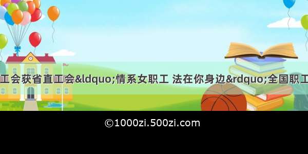 河北旅投集团基层工会获省直工会&ldquo;情系女职工 法在你身边&rdquo;全国职工线上法律知识竞赛