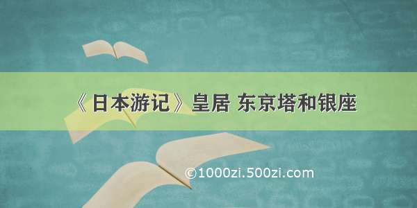 《日本游记》皇居 东京塔和银座