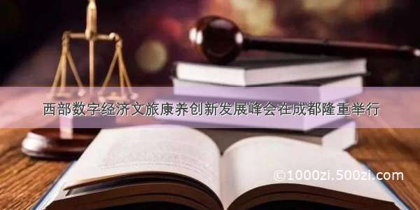 西部数字经济文旅康养创新发展峰会在成都隆重举行