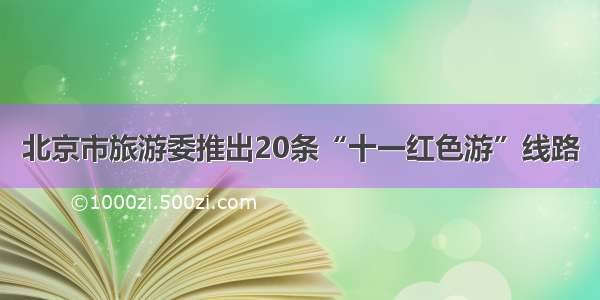 北京市旅游委推出20条“十一红色游”线路