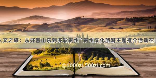 “生态人文之旅：从好客山东到多彩贵州”贵州文化旅游主题推介活动在山东举行
