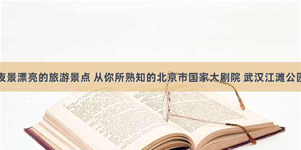 盘点夜景漂亮的旅游景点 从你所熟知的北京市国家大剧院 武汉江滩公园谈起