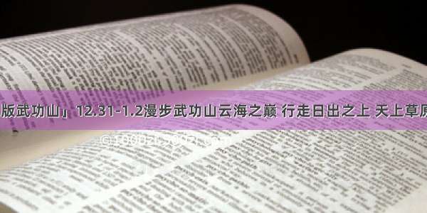 元旦「火车版武功山」12.31-1.2漫步武功山云海之巅 行走日出之上 天上草原 人间仙境！