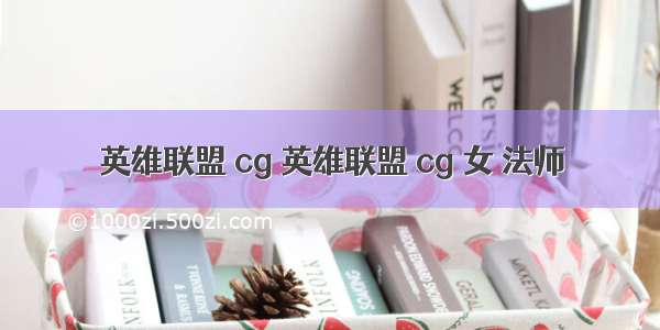 英雄联盟 cg 英雄联盟 cg 女 法师