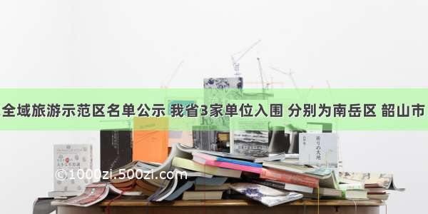 首批国家全域旅游示范区名单公示 我省3家单位入围 分别为南岳区 韶山市 武陵源区