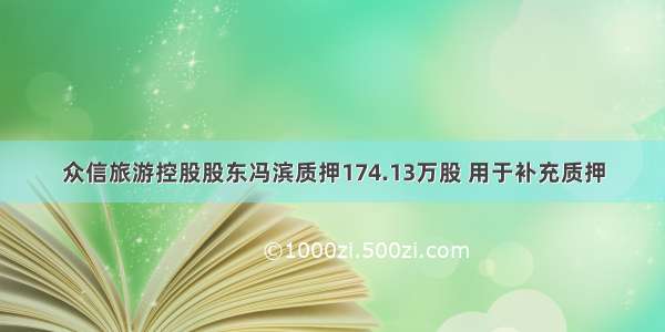 众信旅游控股股东冯滨质押174.13万股 用于补充质押