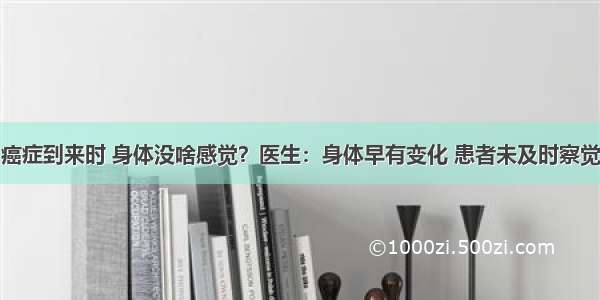 癌症到来时 身体没啥感觉？医生：身体早有变化 患者未及时察觉