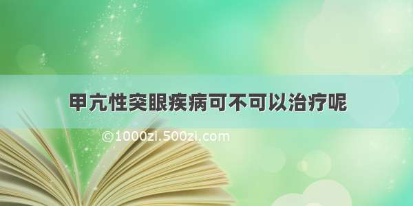 甲亢性突眼疾病可不可以治疗呢