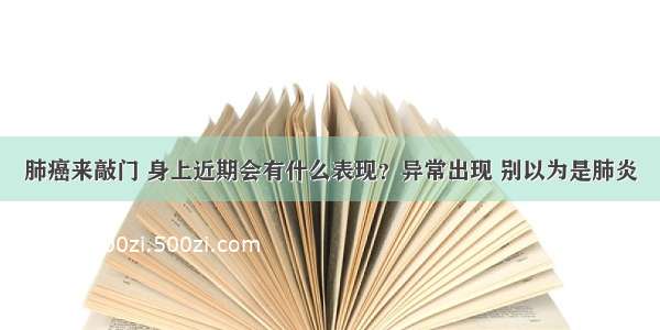 肺癌来敲门 身上近期会有什么表现？异常出现 别以为是肺炎