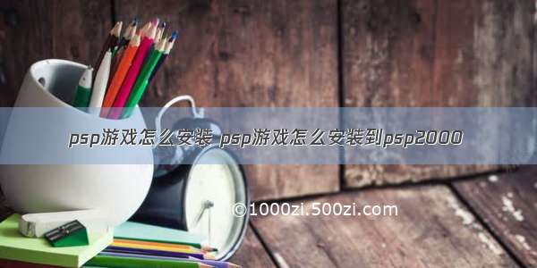 psp游戏怎么安装 psp游戏怎么安装到psp2000