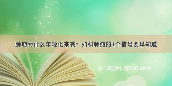 肿瘤为什么年轻化来袭？妇科肿瘤的4个信号要早知道