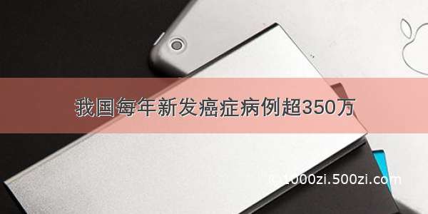 我国每年新发癌症病例超350万