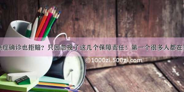 癌症确诊也拒赔？只因忽视了这几个保障责任！第一个很多人都在犯