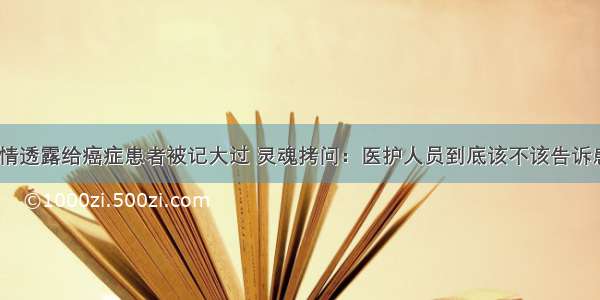 护士将病情透露给癌症患者被记大过 灵魂拷问：医护人员到底该不该告诉患者病情？