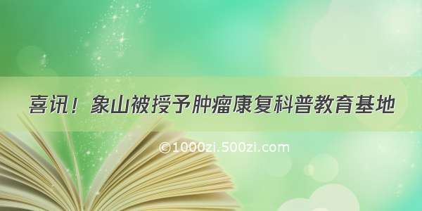 喜讯！象山被授予肿瘤康复科普教育基地