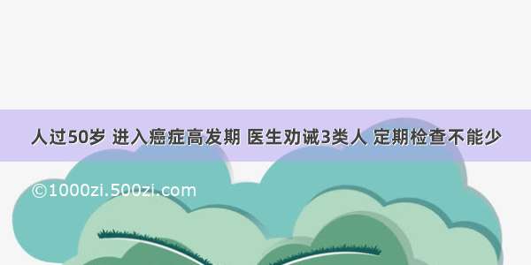 人过50岁 进入癌症高发期 医生劝诫3类人 定期检查不能少