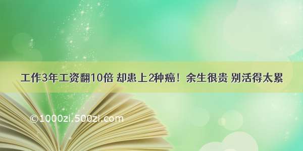 工作3年工资翻10倍 却患上2种癌！余生很贵 别活得太累