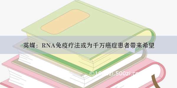 英媒：RNA免疫疗法或为千万癌症患者带来希望