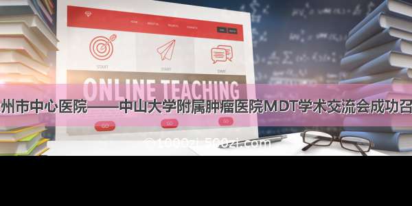 永州市中心医院——中山大学附属肿瘤医院MDT学术交流会成功召开