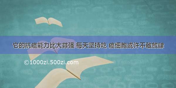 它的抗癌能力比大蒜强 每天坚持吃 癌细胞或许不敢放肆