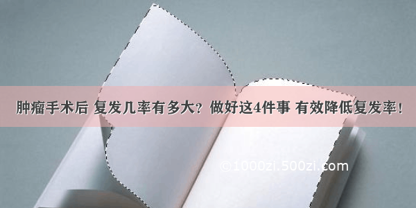 肿瘤手术后 复发几率有多大？做好这4件事 有效降低复发率！