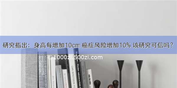 研究指出：身高每增加10cm 癌症风险增加10% 该研究可信吗？