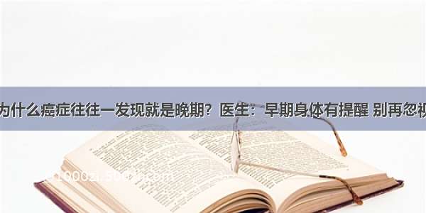 为什么癌症往往一发现就是晚期？医生：早期身体有提醒 别再忽视