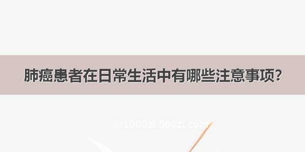 肺癌患者在日常生活中有哪些注意事项？