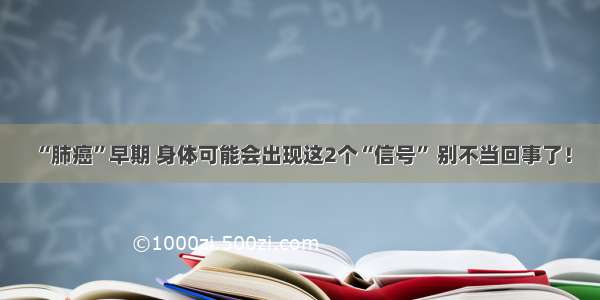 “肺癌”早期 身体可能会出现这2个“信号” 别不当回事了！