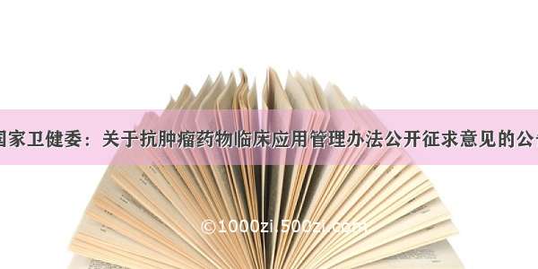 国家卫健委：关于抗肿瘤药物临床应用管理办法公开征求意见的公告