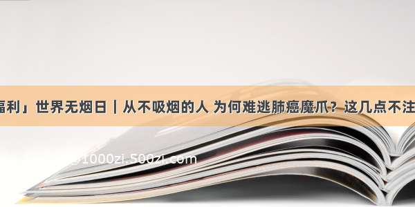 「文末有福利」世界无烟日｜从不吸烟的人 为何难逃肺癌魔爪？这几点不注意 肺癌也会