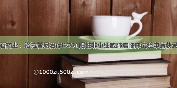 基石药业：洛拉替尼治疗ROS1阳性非小细胞肺癌临床试验申请获受理