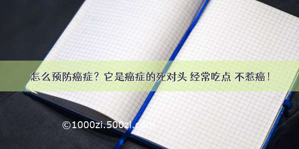 怎么预防癌症？它是癌症的死对头 经常吃点 不惹癌！