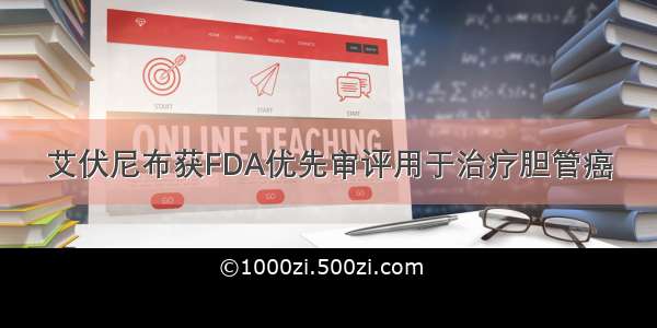 艾伏尼布获FDA优先审评用于治疗胆管癌