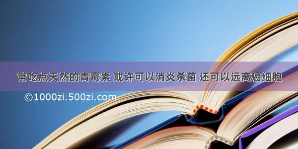 常吃点天然的青霉素 或许可以消炎杀菌 还可以远离癌细胞