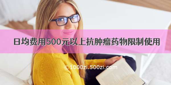 日均费用500元以上抗肿瘤药物限制使用