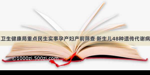 云溪区卫生健康局重点民生实事孕产妇产前筛查 新生儿48种遗传代谢病串联质