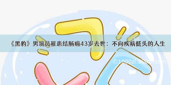 《黑豹》男演员罹患结肠癌43岁去世：不向疾病低头的人生