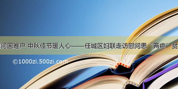 走访慰问困难户 中秋佳节暖人心——任城区妇联走访慰问患“两癌”贫困母亲