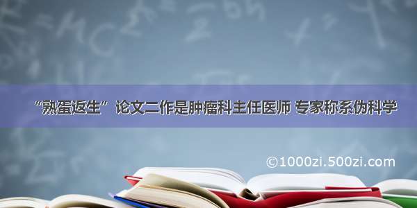 “熟蛋返生”论文二作是肿瘤科主任医师 专家称系伪科学