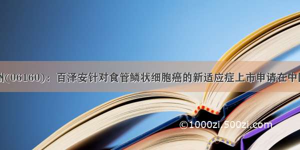 百济神州(06160)：百泽安针对食管鳞状细胞癌的新适应症上市申请在中国获受理