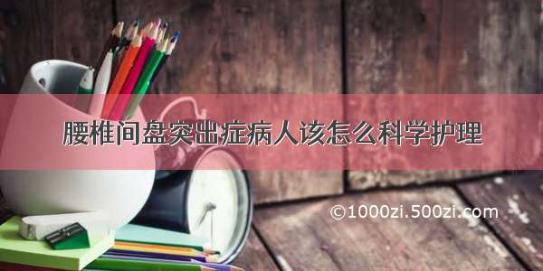 腰椎间盘突出症病人该怎么科学护理