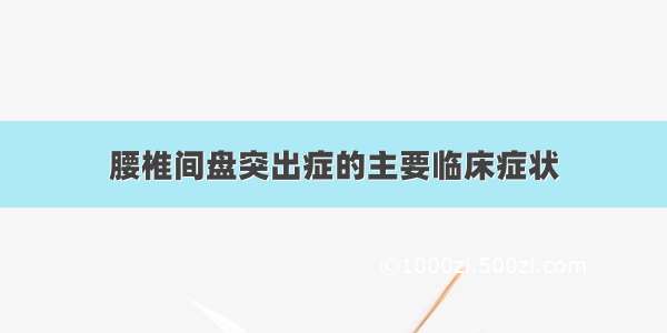 腰椎间盘突出症的主要临床症状