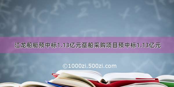 江龙船艇预中标1.13亿元趸船采购项目预中标1.13亿元