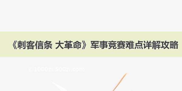 《刺客信条 大革命》军事竞赛难点详解攻略